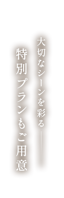大切なシーンを彩る特別プランもご用意